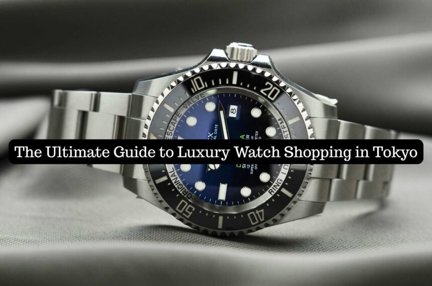 The Ultimate Guide to Luxury Watch Shopping in Tokyo
